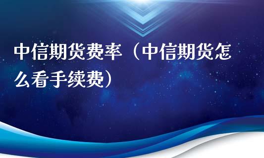 中信期货费率（中信期货怎么看手续费）_https://www.xyskdbj.com_期货学院_第1张