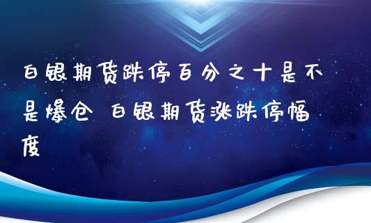 白银期货跌停百分之十是不是爆仓 白银期货涨跌停幅度_https://www.xyskdbj.com_原油直播_第1张