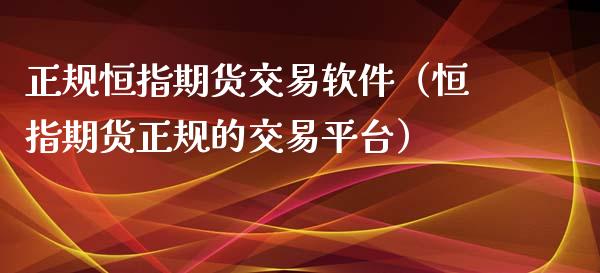 正规恒指期货交易软件（恒指期货正规的交易平台）_https://www.xyskdbj.com_期货学院_第1张