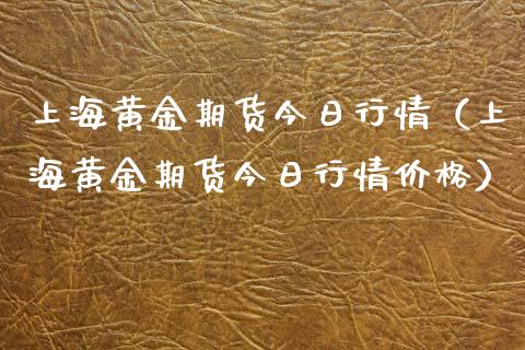 上海黄金期货今日行情（上海黄金期货今日行情价格）_https://www.xyskdbj.com_期货学院_第1张