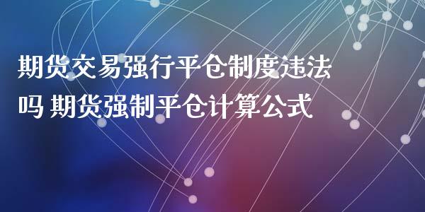 期货交易强行平仓制度违法吗 期货强制平仓计算公式_https://www.xyskdbj.com_期货学院_第1张