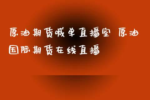 原油期货喊单直播室 原油国际期货在线直播_https://www.xyskdbj.com_期货手续费_第1张