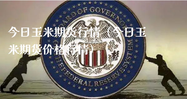 今日玉米期货行情（今日玉米期货价格行情）_https://www.xyskdbj.com_期货行情_第1张