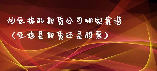 炒恒指的期货公司哪家靠谱（恒指是期货还是股票）_https://www.xyskdbj.com_期货手续费_第1张