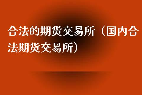 合法的期货交易所（国内合法期货交易所）_https://www.xyskdbj.com_期货行情_第1张