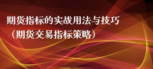 期货指标的实战用法与技巧（期货交易指标策略）_https://www.xyskdbj.com_期货行情_第1张