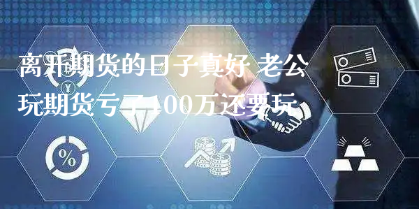 离开期货的日子真好 老公玩期货亏了100万还要玩_https://www.xyskdbj.com_期货学院_第1张