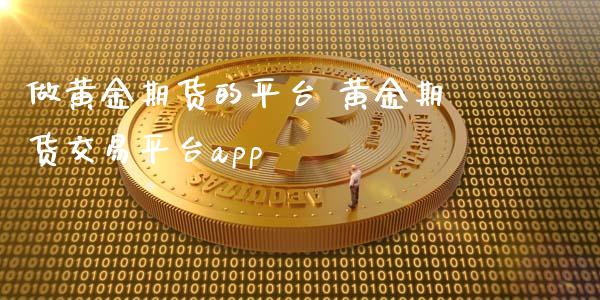 做黄金期货的平台 黄金期货交易平台app_https://www.xyskdbj.com_原油直播_第1张