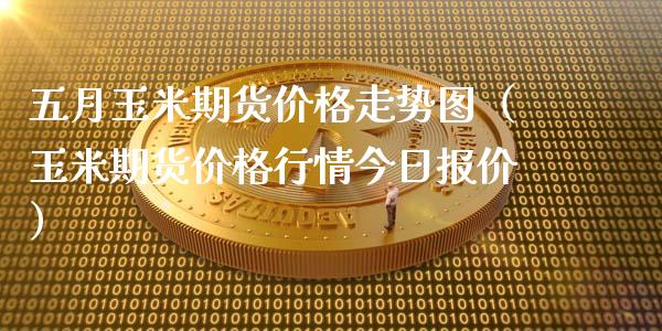 五月玉米期货价格走势图（玉米期货价格行情今日报价）_https://www.xyskdbj.com_期货行情_第1张