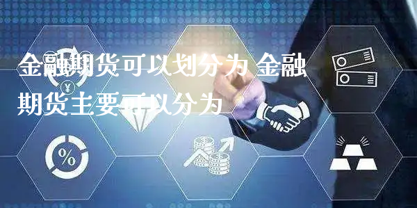 金融期货可以划分为 金融期货主要可以分为_https://www.xyskdbj.com_原油直播_第1张