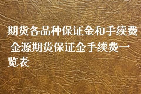 期货各品种保证金和手续费 金源期货保证金手续费一览表_https://www.xyskdbj.com_原油行情_第1张