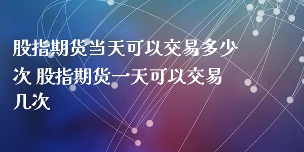 股指期货当天可以交易多少次 股指期货一天可以交易几次_https://www.xyskdbj.com_期货手续费_第1张