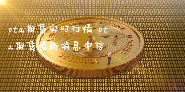 pta期货实时行情 pta期货最新消息中信_https://www.xyskdbj.com_期货学院_第1张