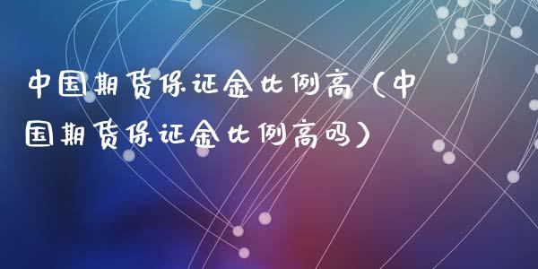 中国期货保证金比例高（中国期货保证金比例高吗）_https://www.xyskdbj.com_期货手续费_第1张