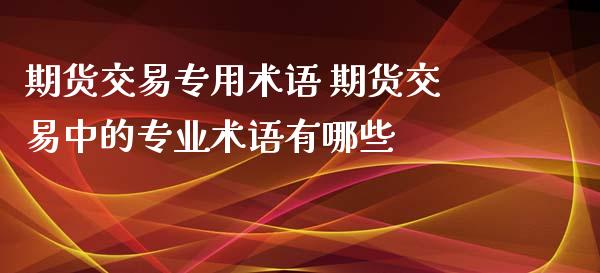 期货交易专用术语 期货交易中的专业术语有哪些_https://www.xyskdbj.com_期货学院_第1张