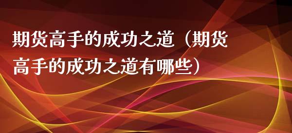 期货高手的成功之道（期货高手的成功之道有哪些）_https://www.xyskdbj.com_期货行情_第1张