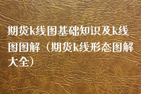 期货k线图基础知识及k线图图解（期货k线形态图解大全）_https://www.xyskdbj.com_原油直播_第1张