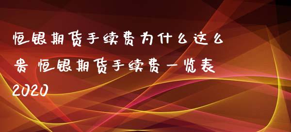 恒银期货手续费为什么这么贵 恒银期货手续费一览表2020_https://www.xyskdbj.com_原油直播_第1张