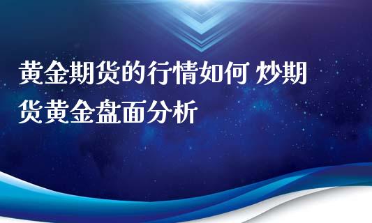 黄金期货的行情如何 炒期货黄金盘面分析_https://www.xyskdbj.com_原油行情_第1张