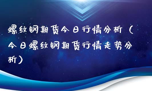 螺纹钢期货今日行情分析（今日螺纹钢期货行情走势分析）_https://www.xyskdbj.com_期货行情_第1张