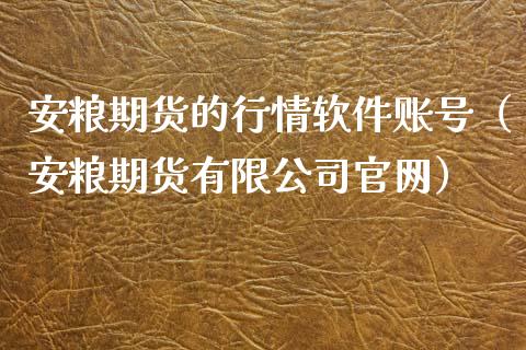 安粮期货的行情软件账号（安粮期货有限公司官网）_https://www.xyskdbj.com_期货学院_第1张