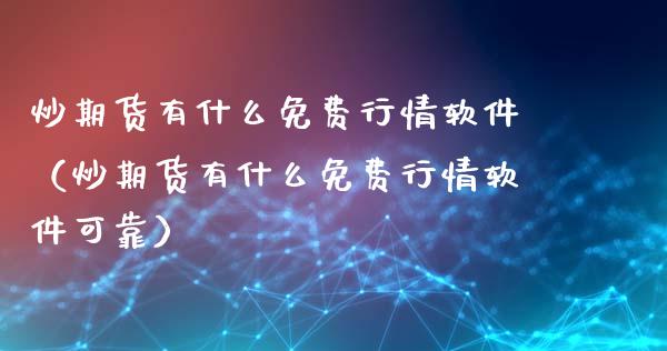 炒期货有什么免费行情软件（炒期货有什么免费行情软件可靠）_https://www.xyskdbj.com_期货行情_第1张