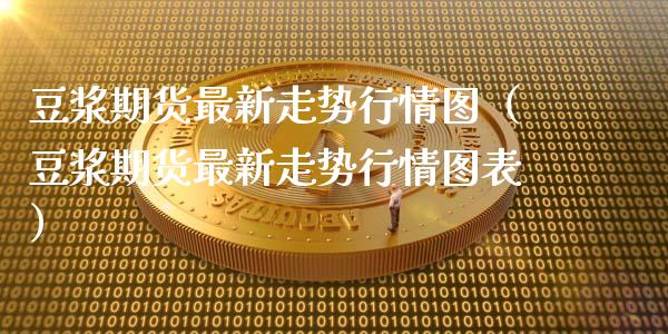 豆浆期货最新走势行情图（豆浆期货最新走势行情图表）_https://www.xyskdbj.com_原油行情_第1张