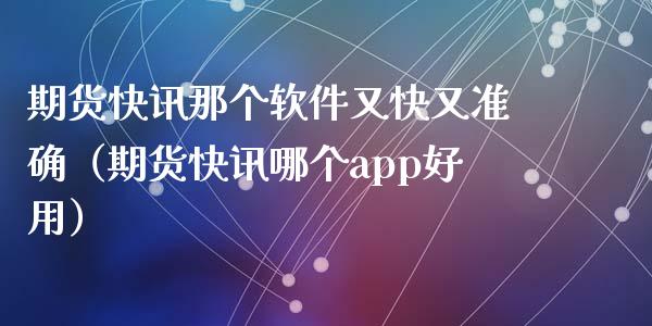 期货快讯那个软件又快又准确（期货快讯哪个app好用）_https://www.xyskdbj.com_期货学院_第1张