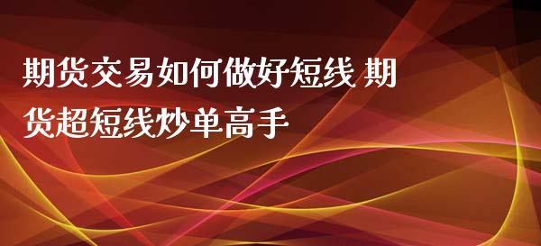 期货交易如何做好短线 期货超短线炒单高手_https://www.xyskdbj.com_期货学院_第1张