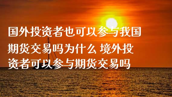 国外投资者也可以参与我国期货交易吗为什么 境外投资者可以参与期货交易吗_https://www.xyskdbj.com_期货学院_第1张