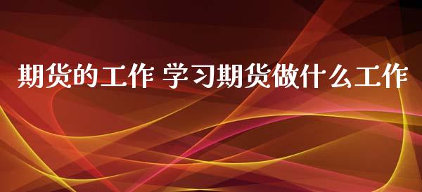 期货的工作 学习期货做什么工作_https://www.xyskdbj.com_期货行情_第1张