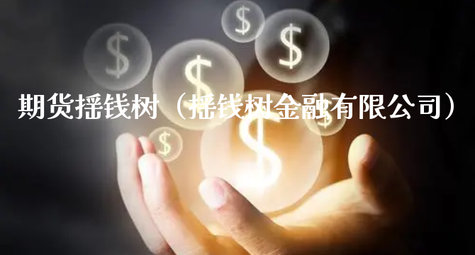 期货摇钱树（摇钱树金融有限公司）_https://www.xyskdbj.com_期货平台_第1张