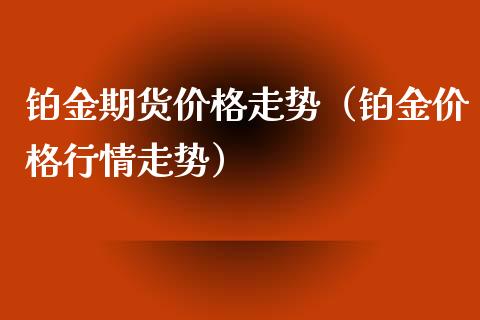 铂金期货价格走势（铂金价格行情走势）_https://www.xyskdbj.com_期货学院_第1张