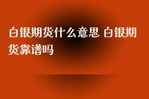 白银期货什么意思 白银期货靠谱吗_https://www.xyskdbj.com_期货行情_第1张