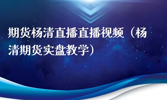 期货杨清直播直播视频（杨清期货实盘教学）_https://www.xyskdbj.com_原油行情_第1张