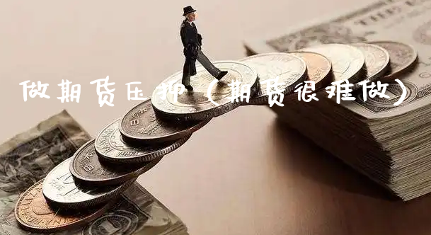 做期货压抑（期货很难做）_https://www.xyskdbj.com_期货学院_第1张