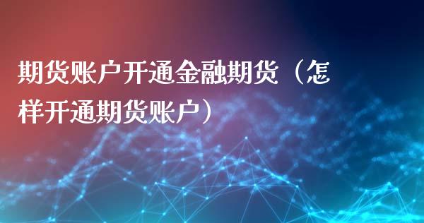 期货账户开通金融期货（怎样开通期货账户）_https://www.xyskdbj.com_原油行情_第1张