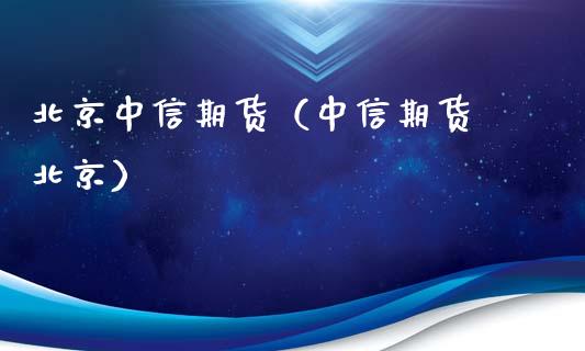 北京中信期货（中信期货 北京）_https://www.xyskdbj.com_期货行情_第1张