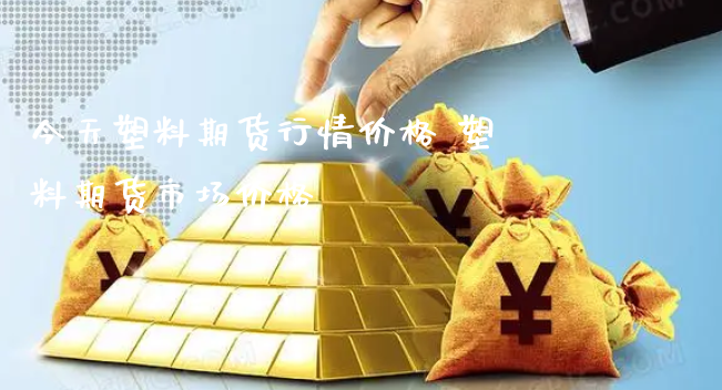 今天塑料期货行情价格 塑料期货市场价格_https://www.xyskdbj.com_期货平台_第1张