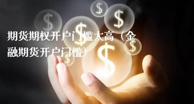 期货期权开户门槛太高（金融期货开户门槛）_https://www.xyskdbj.com_期货行情_第1张