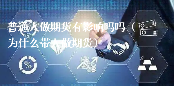 普通人做期货有影响吗吗（为什么带人做期货）_https://www.xyskdbj.com_原油行情_第1张