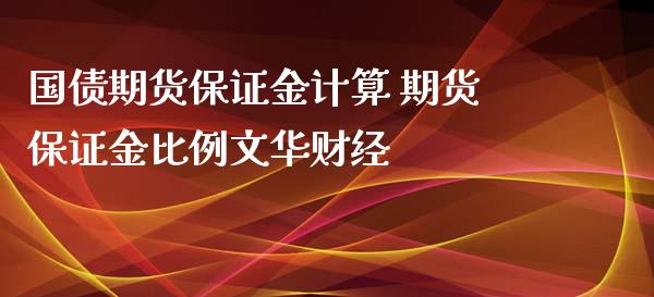 国债期货保证金计算 期货保证金比例文华财经_https://www.xyskdbj.com_期货学院_第1张