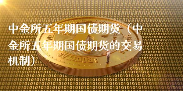 中金所五年期国债期货（中金所五年期国债期货的交易机制）_https://www.xyskdbj.com_原油行情_第1张