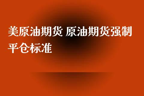 美原油期货 原油期货强制平仓标准_https://www.xyskdbj.com_期货平台_第1张