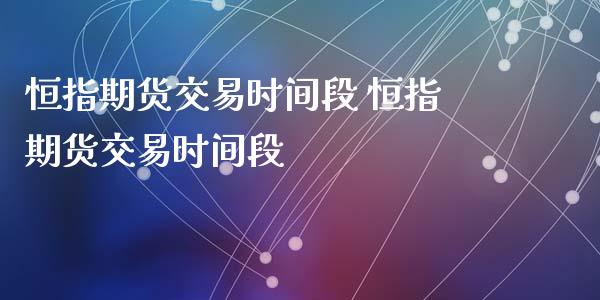 恒指期货交易时间段 恒指期货交易时间段_https://www.xyskdbj.com_期货学院_第1张