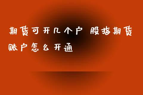 期货可开几个户 股指期货账户怎么开通_https://www.xyskdbj.com_期货平台_第1张