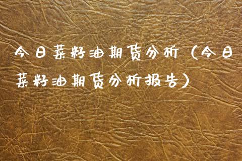 今日菜籽油期货分析（今日菜籽油期货分析报告）_https://www.xyskdbj.com_期货学院_第1张