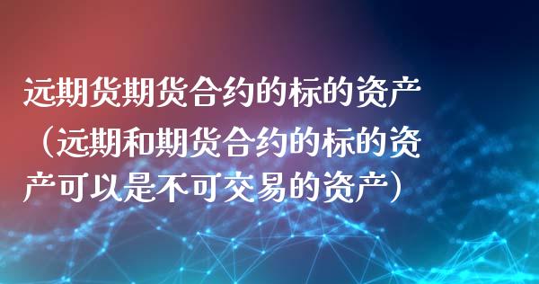 远期货期货合约的标的资产（远期和期货合约的标的资产可以是不可交易的资产）_https://www.xyskdbj.com_期货学院_第1张