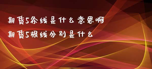 期货5条线是什么意思啊 期货5根线分别是什么_https://www.xyskdbj.com_期货手续费_第1张