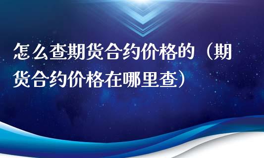 怎么查期货合约价格的（期货合约价格在哪里查）_https://www.xyskdbj.com_原油直播_第1张